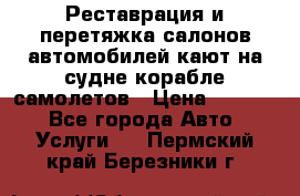 Реставрация и перетяжка салонов автомобилей,кают на судне корабле,самолетов › Цена ­ 3 000 - Все города Авто » Услуги   . Пермский край,Березники г.